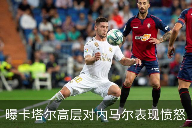 曝卡塔尔高层对内马尔表现愤怒 考虑今夏将他清除